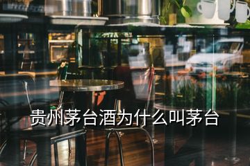 贵州茅台酒为什么叫茅台