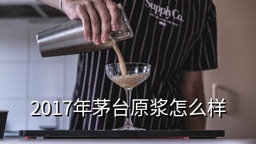 2017年茅台原浆怎么样