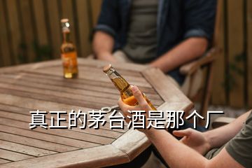 真正的茅台酒是那个厂