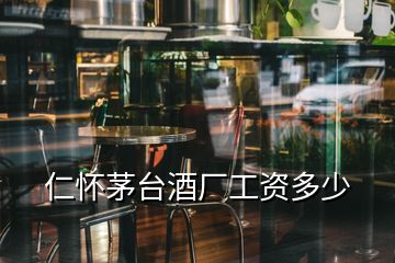 仁怀茅台酒厂工资多少