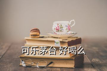 可乐茅台 好喝么