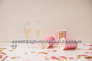 爸爸喝完打算直接扔掉妈妈说这样会被人拣去做成假酒在家里