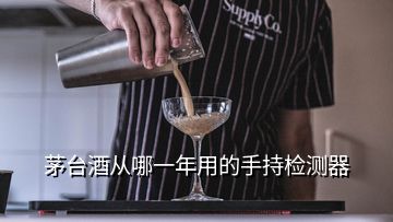 茅台酒从哪一年用的手持检测器