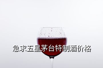 急求五星茅台特制酒价格