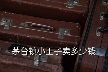 茅台镇小王子卖多少钱