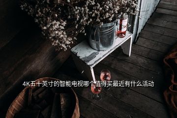 4K五十英寸的智能电视哪个值得买最近有什么活动