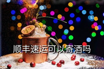 顺丰速运可以寄酒吗