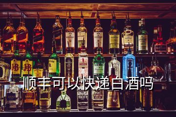 顺丰可以快递白酒吗