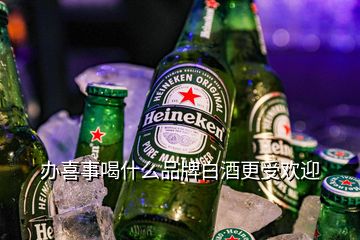 办喜事喝什么品牌白酒更受欢迎