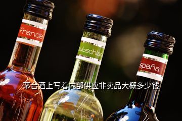 茅台酒上写着内部供应非卖品大概多少钱