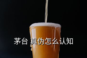 茅台 真伪怎么认知