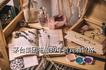 茅台集团陈酿30年贵宾酒价格