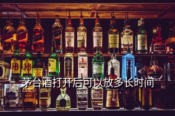 茅台酒打开后可以放多长时间