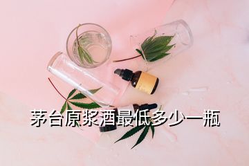 茅台原浆酒最低多少一瓶