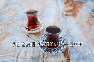 茅台窖龄酒52度的多少钱一瓶1898