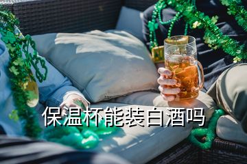 保温杯能装白酒吗