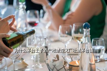 为什么茅台王子酒产地是遵义厂址是茅台镇
