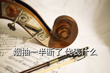 烟抽一半断了 代表什么