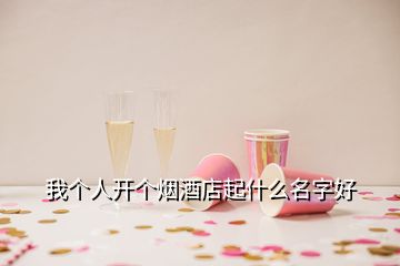 我个人开个烟酒店起什么名字好