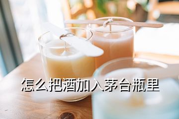 怎么把酒加入茅台瓶里