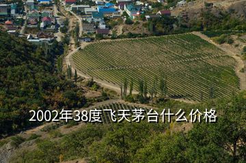 2002年38度飞天茅台什么价格