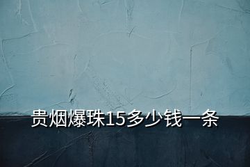 贵烟爆珠15多少钱一条