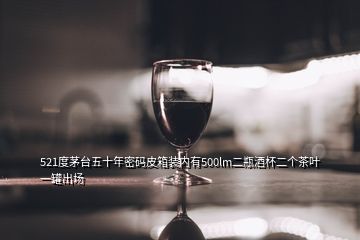 521度茅台五十年密码皮箱装内有500lm二瓶酒杯二个茶叶一罐出场