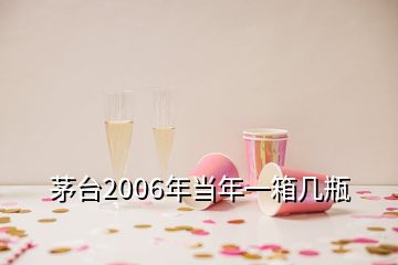 茅台2006年当年一箱几瓶