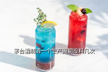 茅台酒制酒一个生产周期投料几次