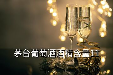 茅台葡萄酒酒精含量11