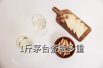 1斤茅台瓷瓶多重