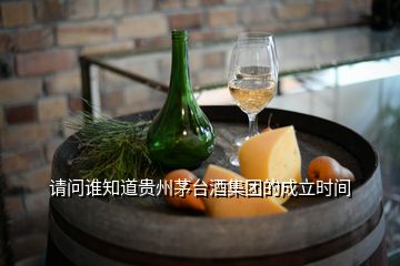 请问谁知道贵州茅台酒集团的成立时间