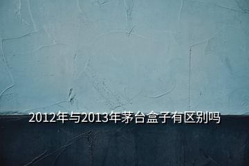 2012年与2013年茅台盒子有区别吗