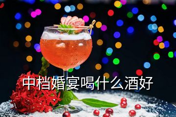 中档婚宴喝什么酒好