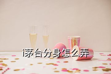 i茅台分身怎么弄