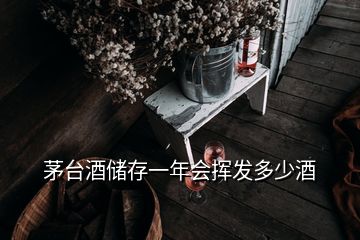 茅台酒储存一年会挥发多少酒