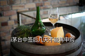 i茅台中签后几天不能再申购