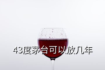 43度茅台可以放几年