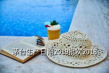 茅台生产日期2019批次2018