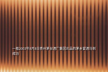 一瓶2003年8月8日贵州茅台酒厂集团出品的茅乡宴酒马到成功