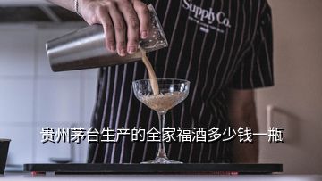 贵州茅台生产的全家福酒多少钱一瓶