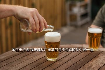 茅台王子酒 我亲戚从厂里拿的是不是真的多少钱一瓶