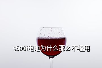 s500i电池为什么那么不经用