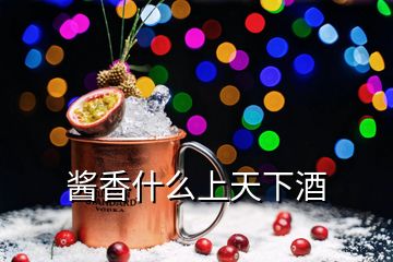 酱香什么上天下酒