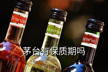 茅台有保质期吗