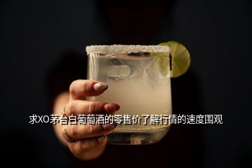 求XO茅台白葡萄酒的零售价了解行情的速度围观