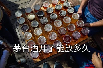 茅台酒开了能放多久