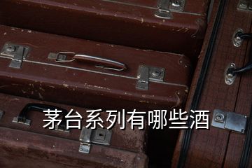 茅台系列有哪些酒