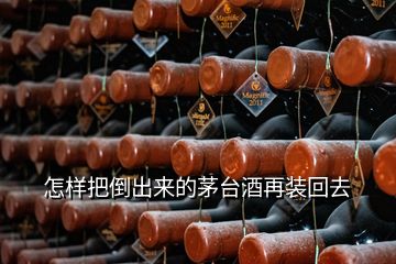 怎样把倒出来的茅台酒再装回去