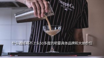 什么酒好喝不上头50多度的吧要具体品牌和大体价位